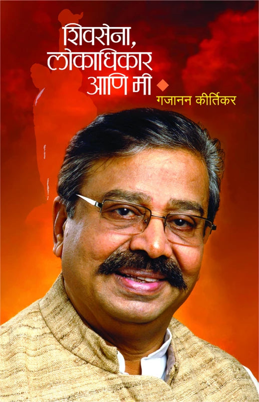 Shivsena, Lokadhikar ani Mee | शिवसेना, लोकाधिकार आणि मी by Gajanan Kirtikar | गजानन कीर्तिकर""